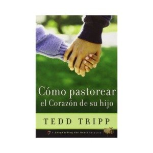 Libro Cómo pastorear el corazón de tu hijo - Tedd Tripp