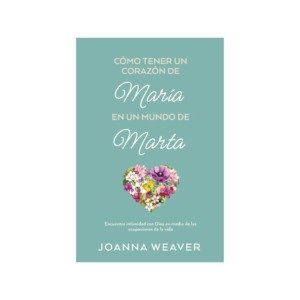 Libro Cómo tener un corazón de María en un mundo de Marta - Joanna Weaver