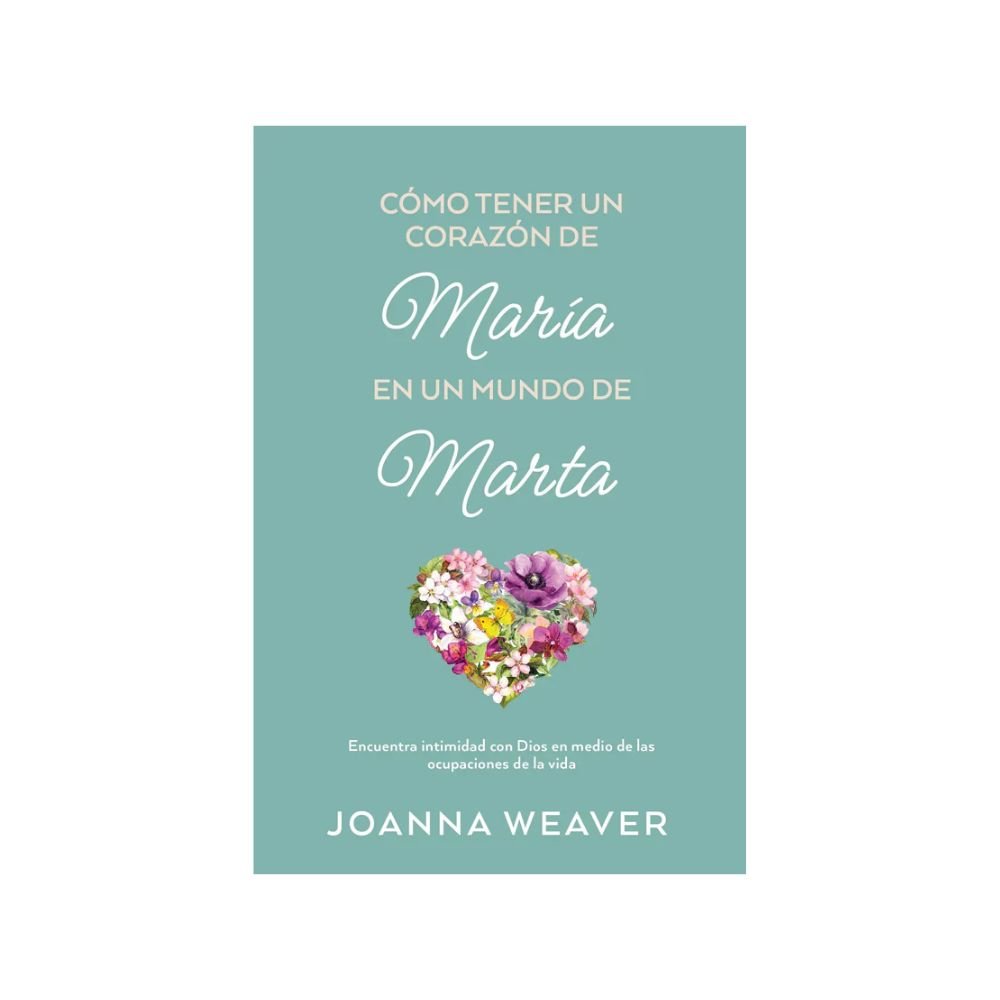 Libro Cómo tener un corazón de María en un mundo de Marta - Joanna Weaver